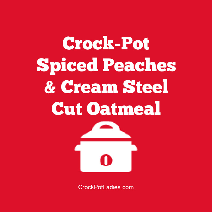 Crock-Pot Spiced Peaches & Cream Steel Cut Oatmeal